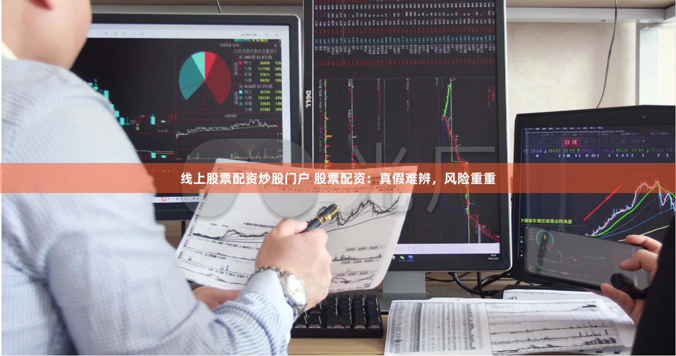 线上股票配资炒股门户 股票配资：真假难辨，风险重重