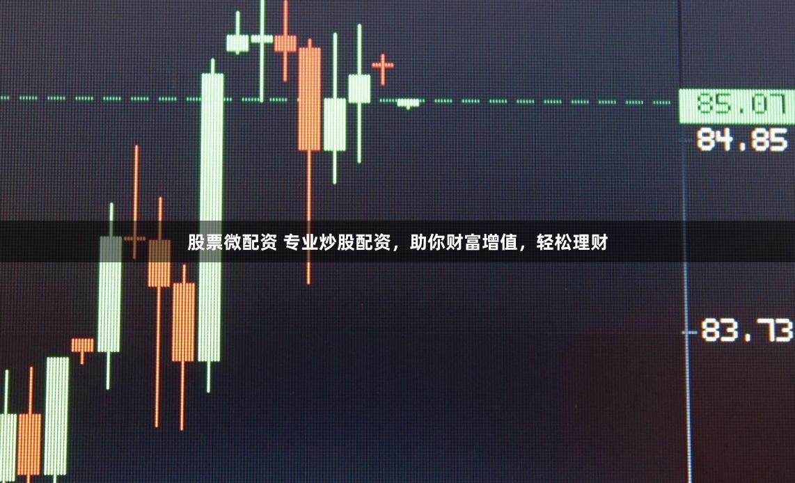 股票微配资 专业炒股配资，助你财富增值，轻松理财