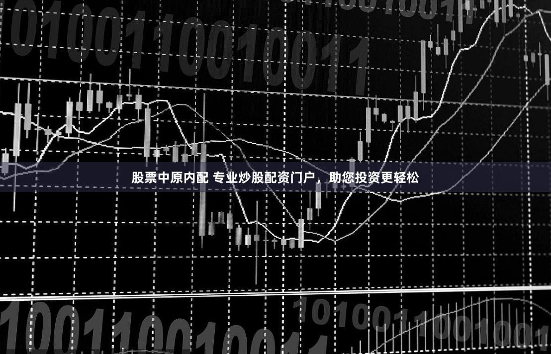 股票中原内配 专业炒股配资门户，助您投资更轻松