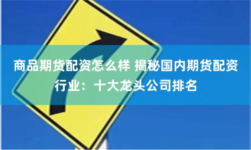 商品期货配资怎么样 揭秘国内期货配资行业：十大龙头公司排名