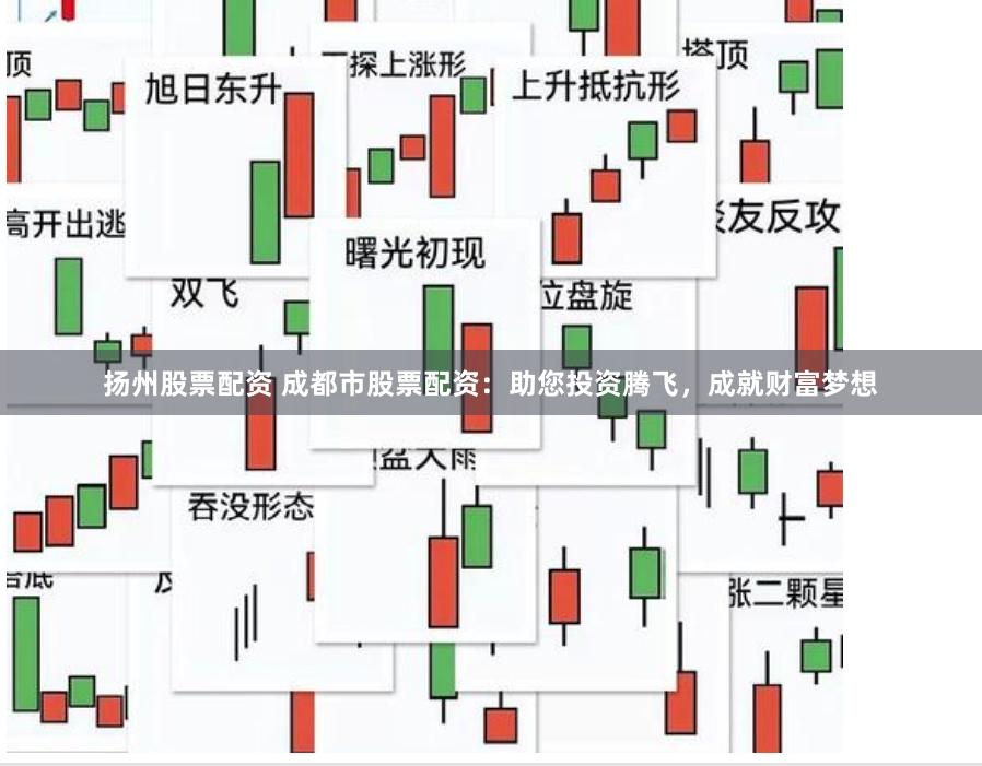 扬州股票配资 成都市股票配资：助您投资腾飞，成就财富梦想