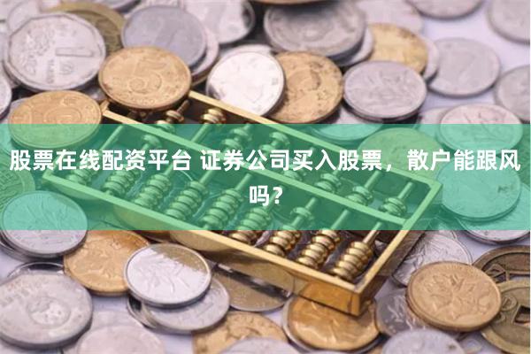 股票在线配资平台 证券公司买入股票，散户能跟风吗？