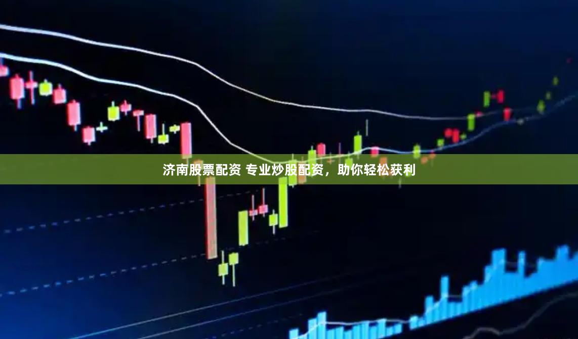 济南股票配资 专业炒股配资,助你轻松获利