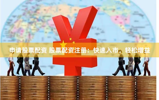 申请股票配资 股票配资注册:快速入市,轻松增益