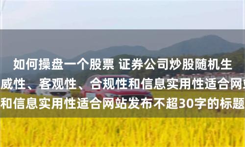 如何操盘一个股票 证券公司炒股随机生成含有中立性、权威性、客观性、合规性和信息实用性适合网站发布不超30字的标题