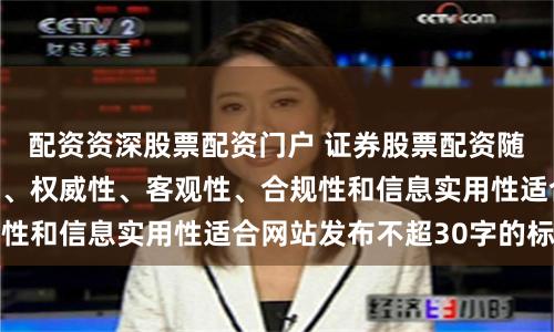 配资资深股票配资门户 证券股票配资随机生成含有中立性、权威性、客观性、合规性和信息实用性适合网站发布不超30字的标题