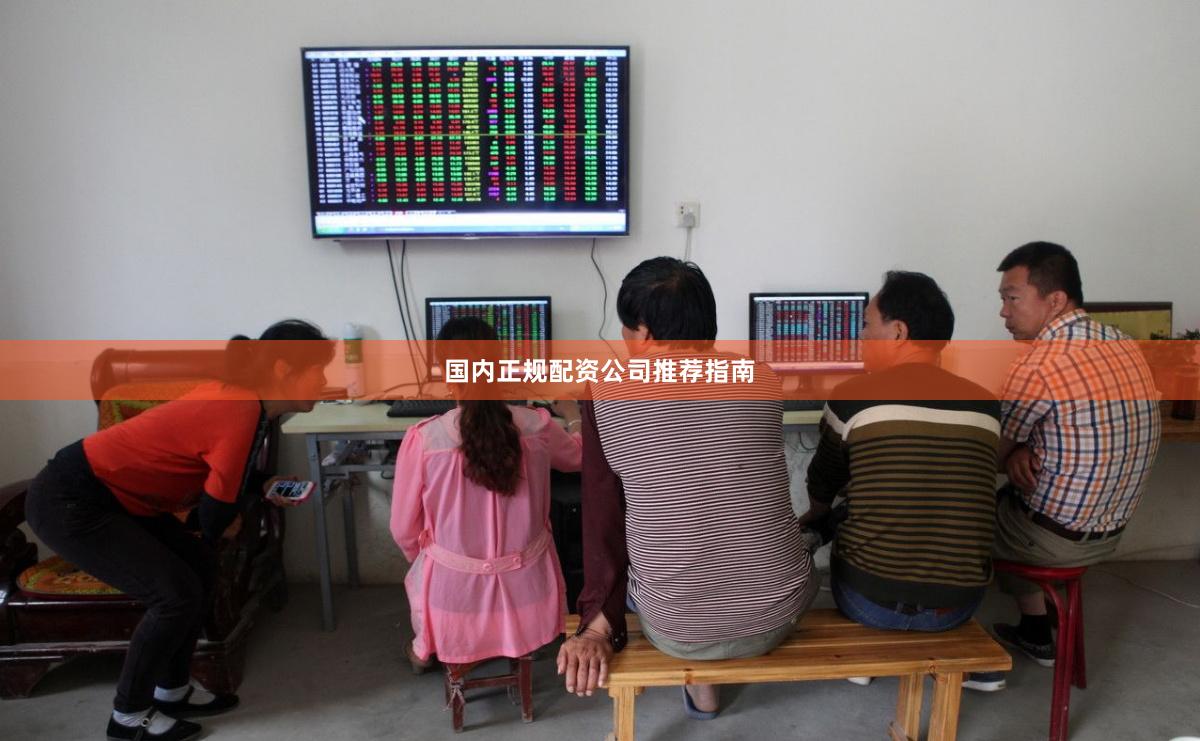 国内正规配资公司推荐指南