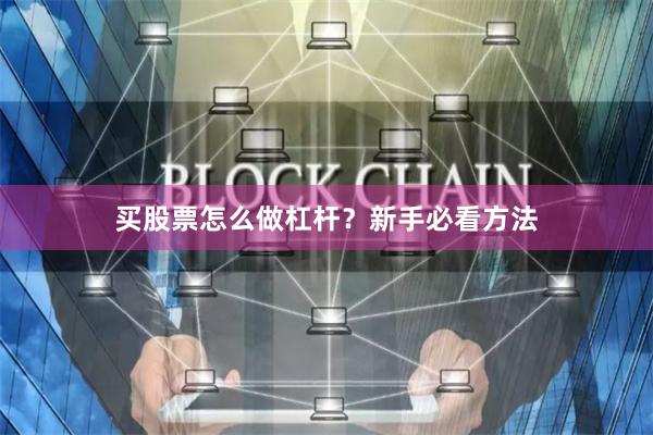 买股票怎么做杠杆？新手必看方法