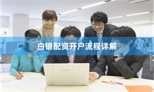 白银配资开户流程详解