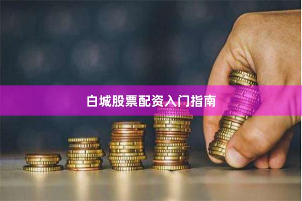白城股票配资入门指南