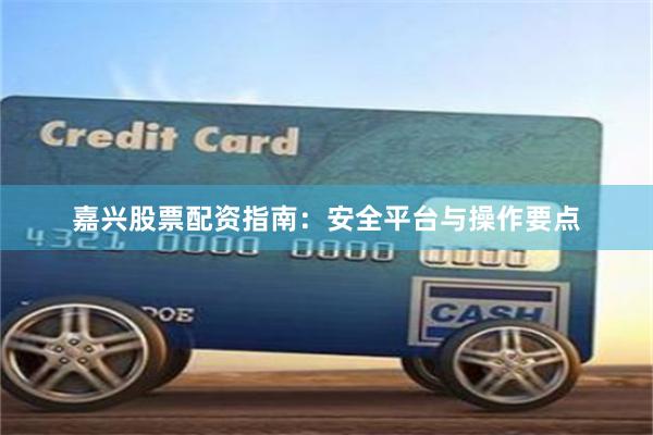 嘉兴股票配资指南：安全平台与操作要点