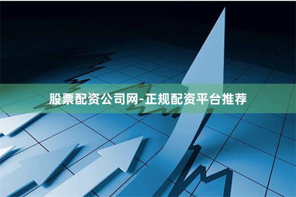 股票配资公司网-正规配资平台推荐