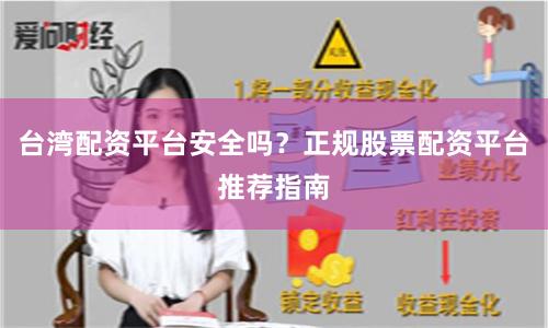 台湾配资平台安全吗？正规股票配资平台推荐指南