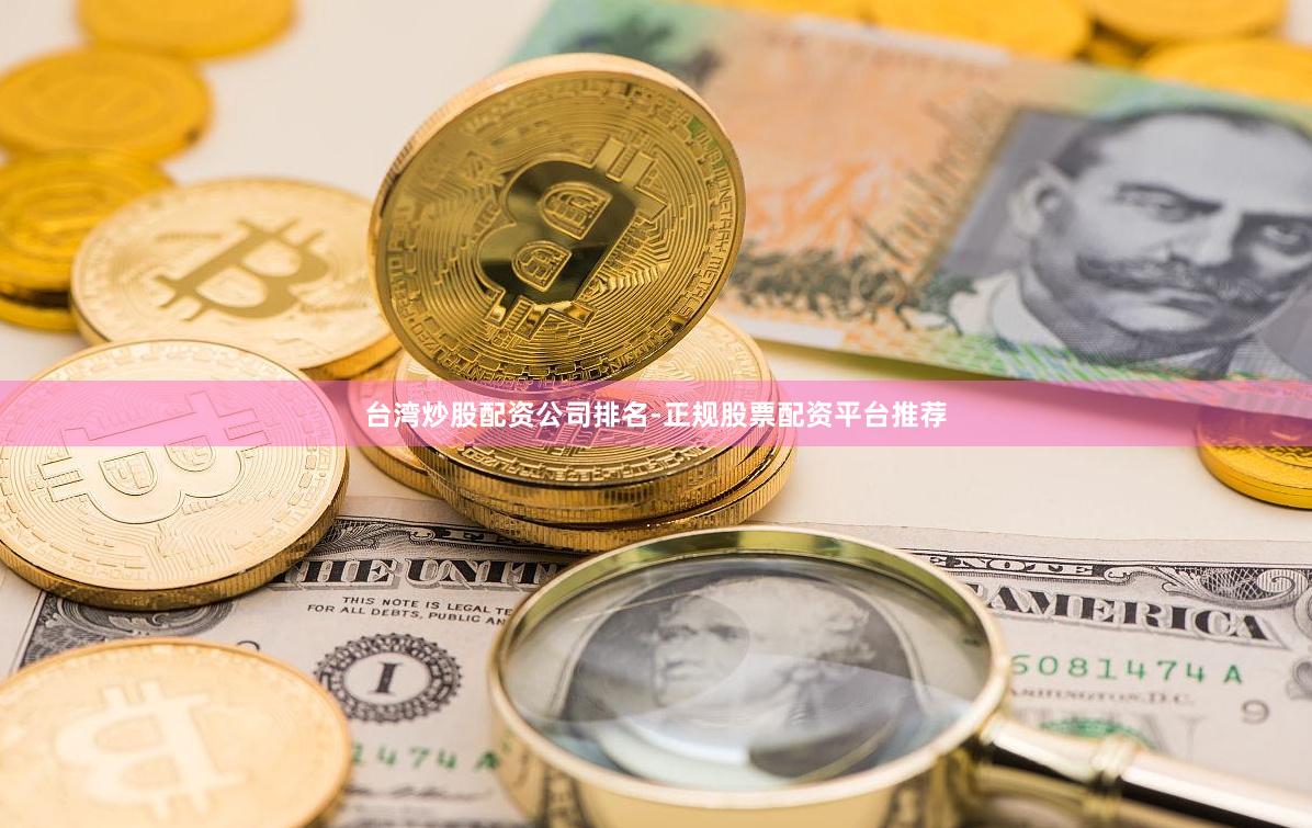 台湾炒股配资公司排名-正规股票配资平台推荐