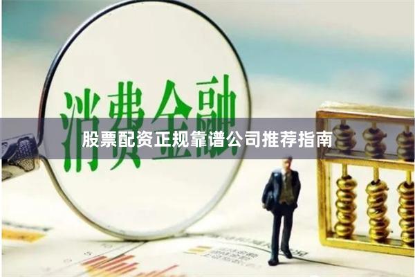 股票配资正规靠谱公司推荐指南