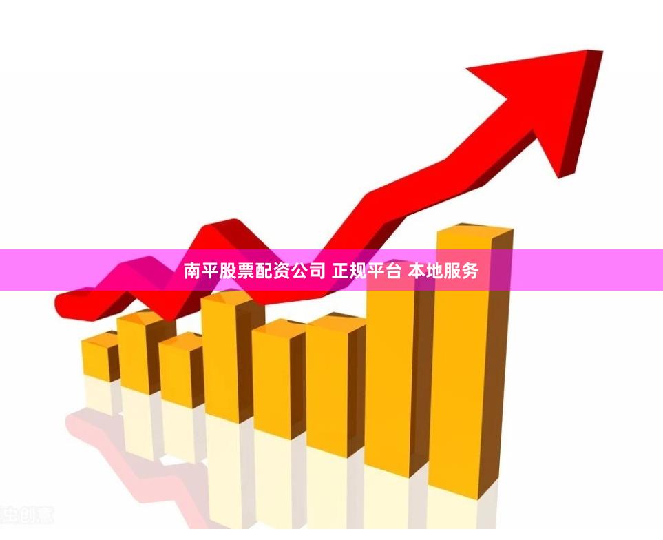 南平股票配资公司 正规平台 本地服务