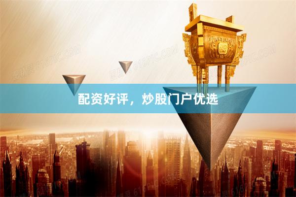 配资好评，炒股门户优选