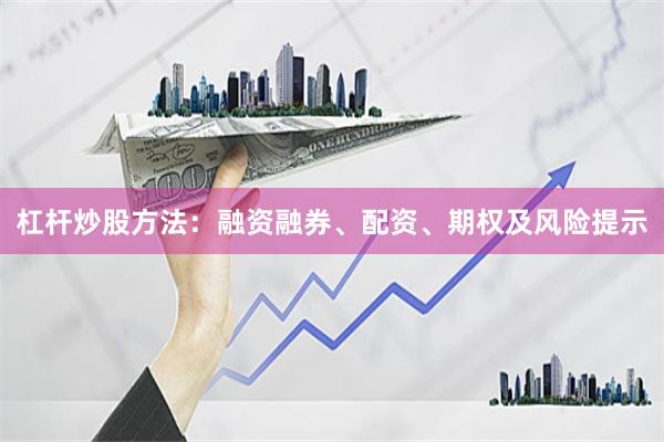 杠杆炒股方法：融资融券、配资、期权及风险提示