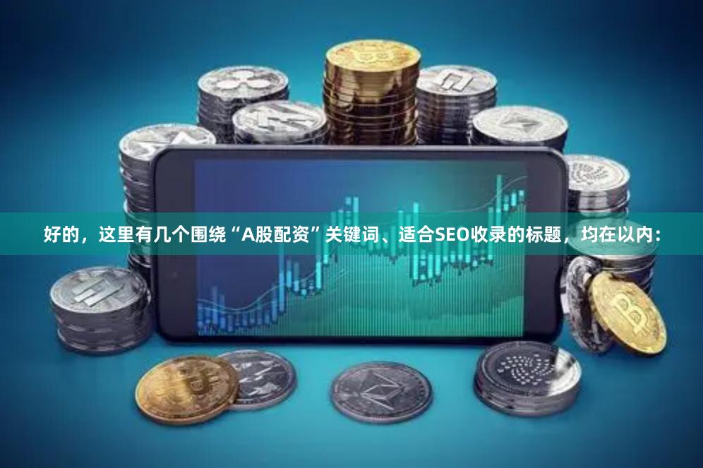 好的，这里有几个围绕“A股配资”关键词、适合SEO收录的标题，均在以内：