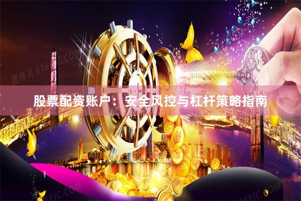 股票配资账户：安全风控与杠杆策略指南