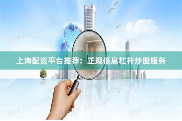 上海配资平台推荐：正规低息杠杆炒股服务