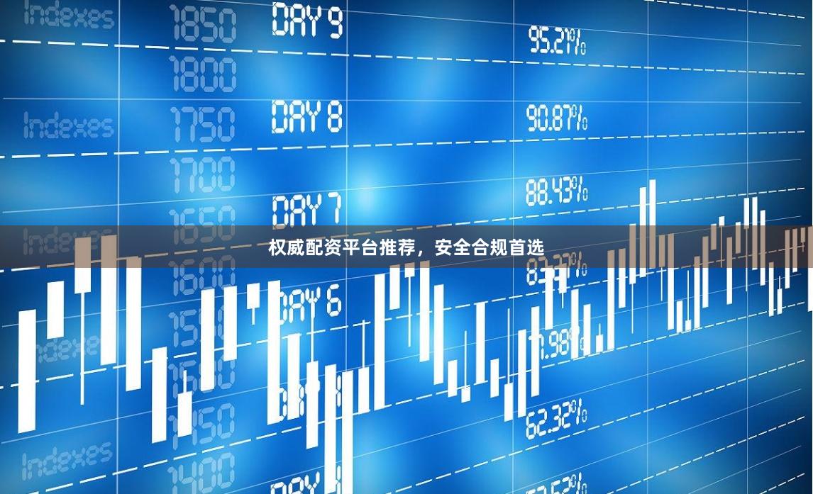 权威配资平台推荐，安全合规首选