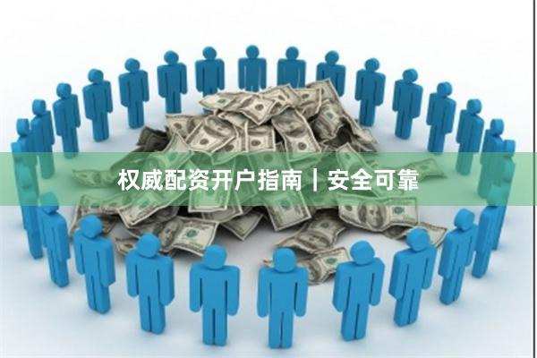 权威配资开户指南｜安全可靠