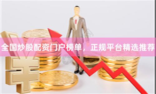全国炒股配资门户榜单，正规平台精选推荐