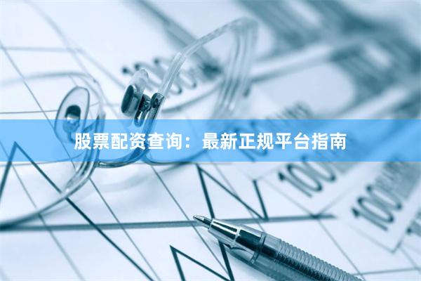 股票配资查询：最新正规平台指南