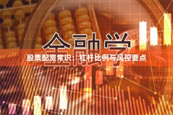 股票配资常识：杠杆比例与风控要点