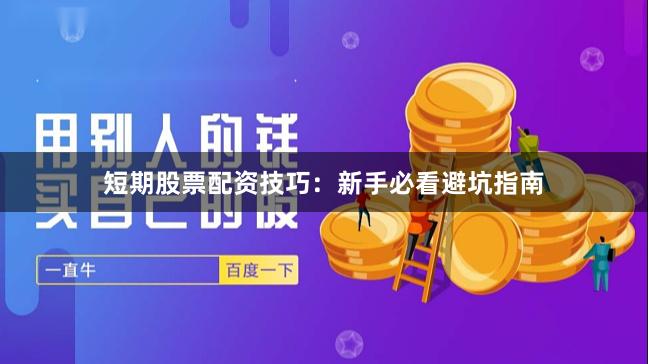 短期股票配资技巧：新手必看避坑指南