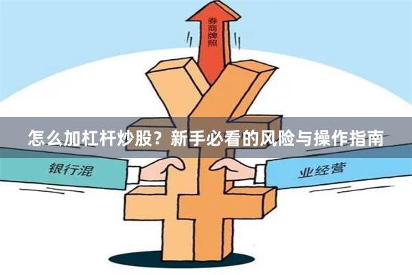 怎么加杠杆炒股？新手必看的风险与操作指南