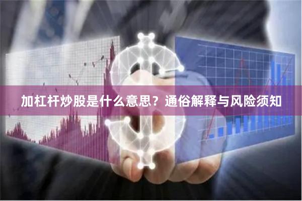 加杠杆炒股是什么意思？通俗解释与风险须知